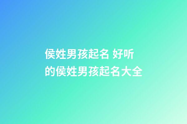 侯姓男孩起名 好听的侯姓男孩起名大全